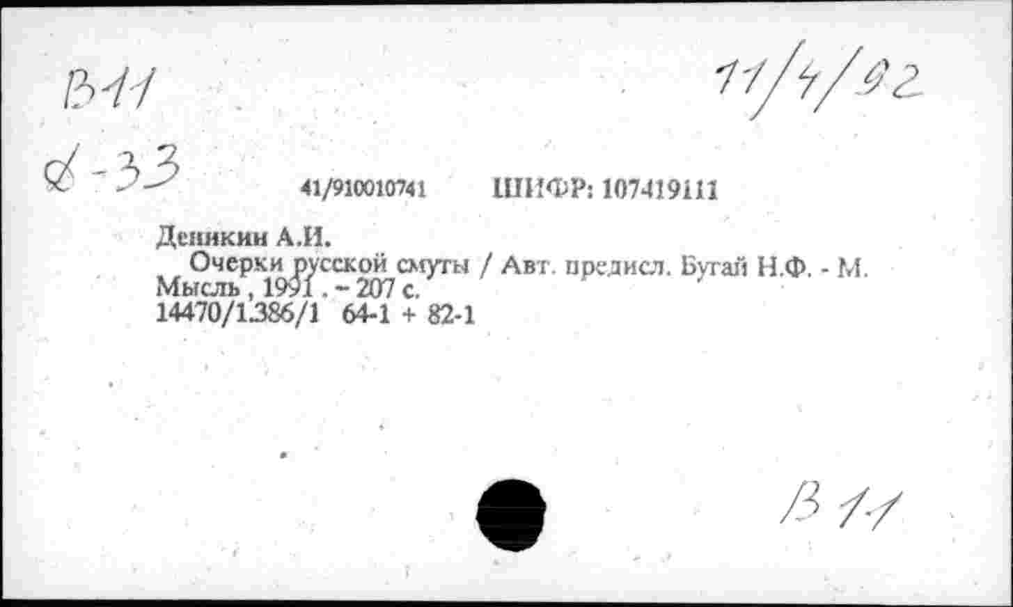 ﻿Деникин А.И.
Очерки^сской смуты / Авт. предисл. Бугай Н.Ф. - М. 14470/1386/1’ 64-1 + 82-1